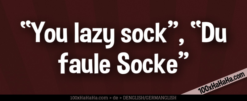 "You lazy sock", "Du faule Socke"