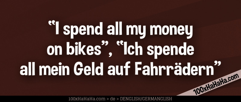 "I spend all my money on bikes", "Ich spende all mein Geld auf Fahrraedern"