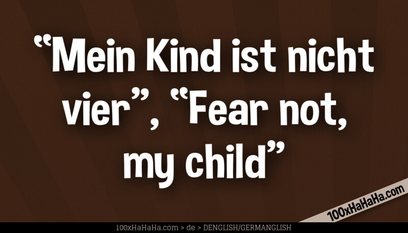 "Mein Kind ist nicht vier", "Fear not, my child"