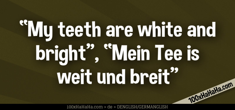"My teeth are white and bright", "Mein Tee is weit und breit"