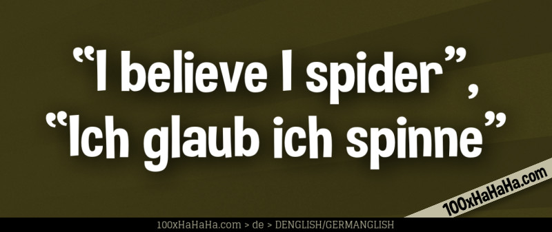 "I believe I spider", "Ich glaub ich spinne"