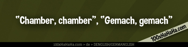 "Chamber, chamber", "Gemach, gemach"