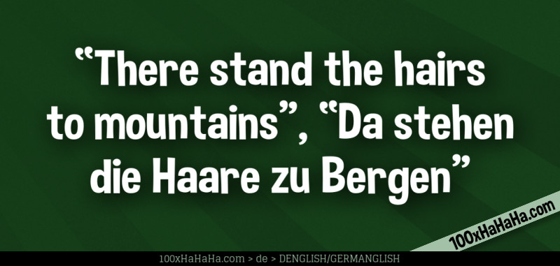 "There stand the hairs to mountains", "Da stehen die Haare zu Bergen"