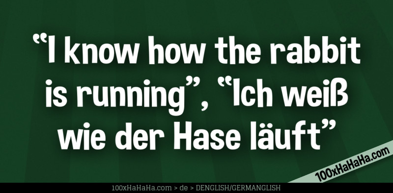 "I know how the rabbit is running", "Ich weiss wie der Hase laeuft"