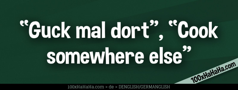 "Guck mal dort", "Cook somewhere else"