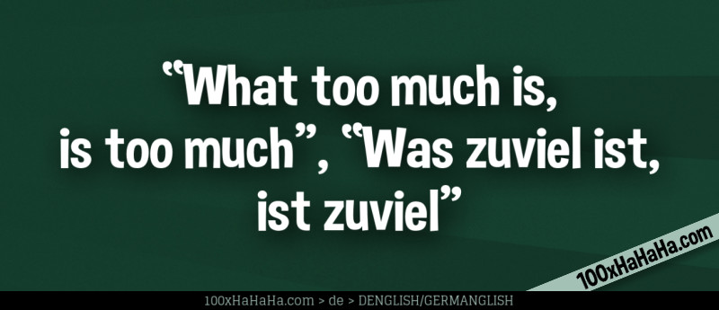 "What too much is, is too much", "Was zuviel ist, ist zuviel"