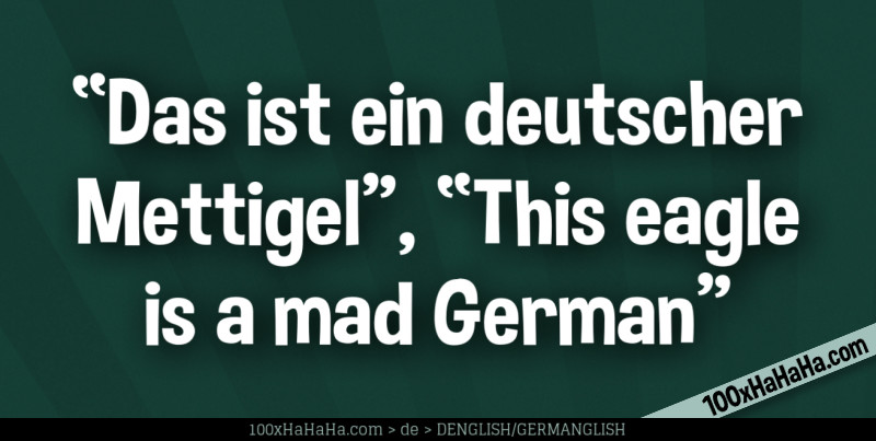 "Das ist ein deutscher Mettigel", "This eagle is a mad German"