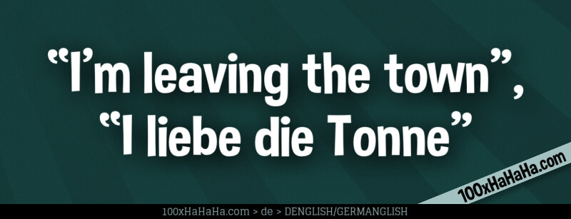 "I'm leaving the town", "I liebe die Tonne"