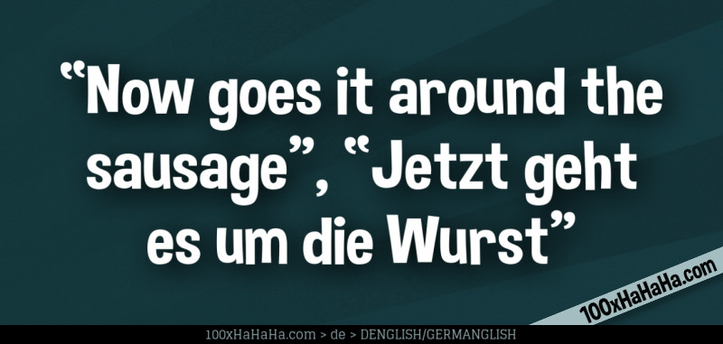 "Now goes it around the sausage", "Jetzt geht es um die Wurst"