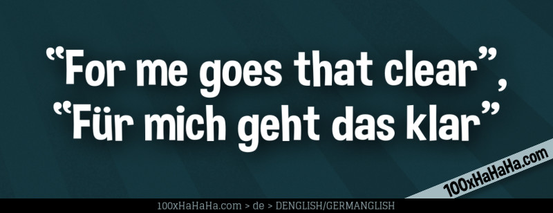 "For me goes that clear", "Fuer mich geht das klar"