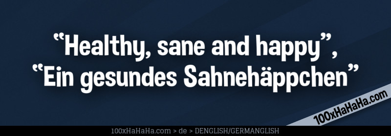 "Healthy, sane and happy", "Ein gesundes Sahnehaeppchen"