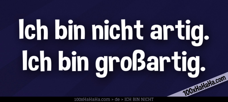 Ich bin nicht artig. Ich bin grossartig.