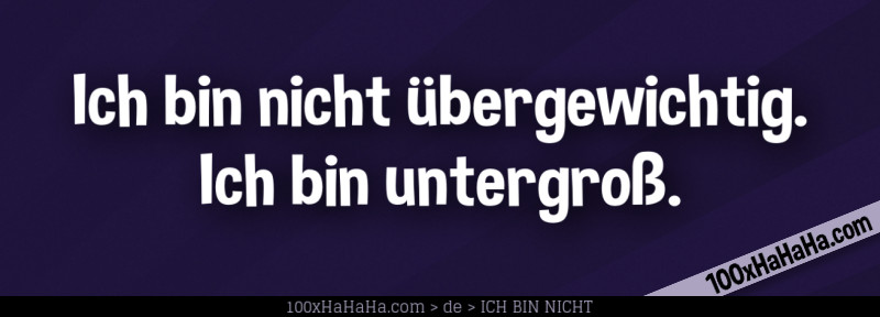 Ich bin nicht uebergewichtig. Ich bin untergross.