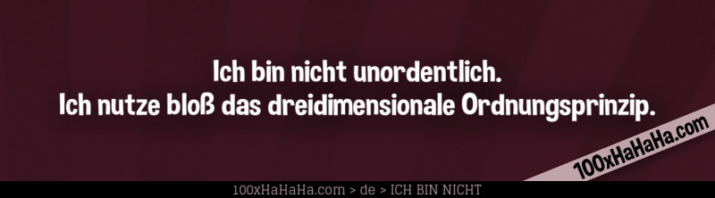 Ich bin nicht unordentlich. Ich nutze bloss das dreidimensionale Ordnungsprinzip.