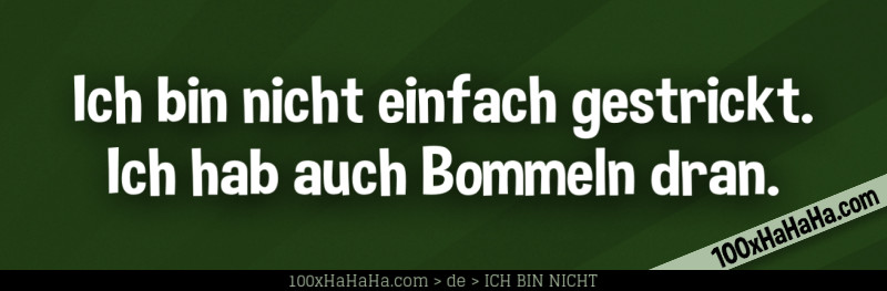 Ich bin nicht einfach gestrickt. Ich hab auch Bommeln dran.