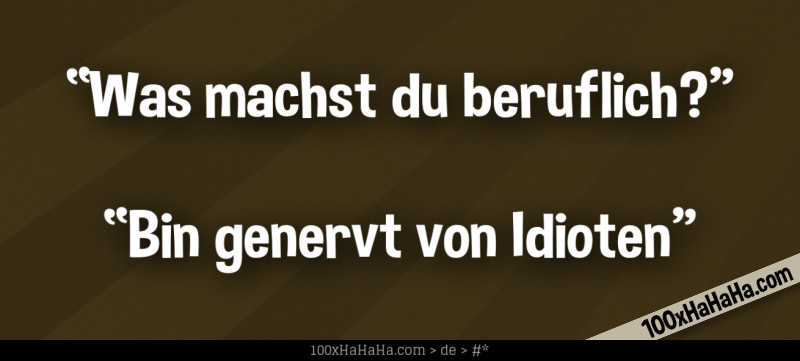 "Was machst du beruflich?" —"Bin genervt von Idioten"