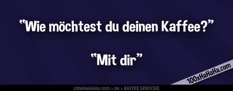 "Wie moechtest du deinen Kaffee?" —"Mit dir"