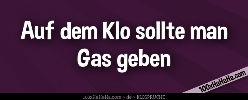Auf dem Klo sollte man Gas geben