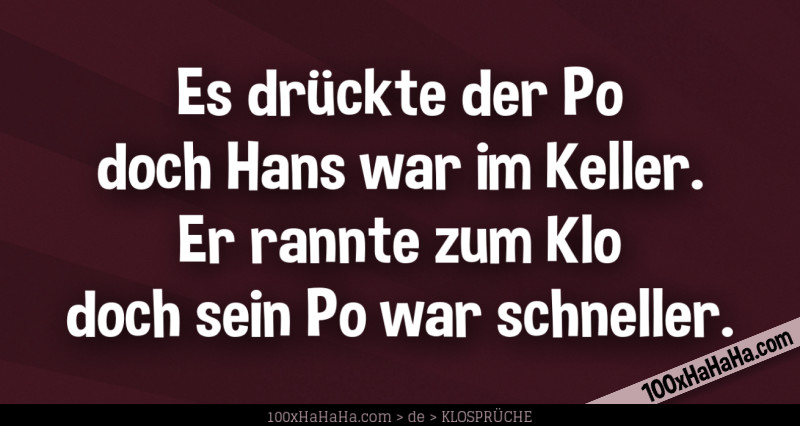 Es drueckte der Po / doch Hans war im Keller. / Er rannte zum Klo / doch sein Po war schneller.