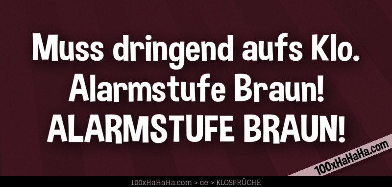 Muss dringend aufs Klo. Alarmstufe Braun! ALARMSTUFE BRAUN!