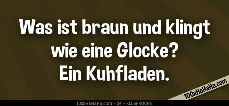 Was ist braun und klingt wie eine Glocke? Ein Kuhfladen.