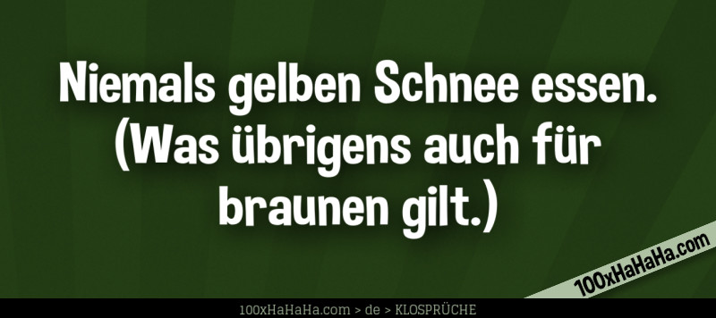 Niemals gelben Schnee essen. (Was uebrigens auch fuer braunen gilt.)