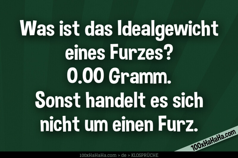 Was ist das Idealgewicht eines Furzes? 0.00 Gramm. Sonst handelt es sich nicht um einen Furz.