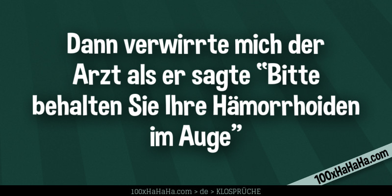 Dann verwirrte mich der Arzt als er sagte "Bitte behalten Sie Ihre Haemorrhoiden im Auge"