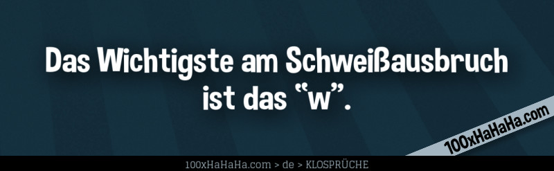 Das Wichtigste am Schweissausbruch ist das "w".