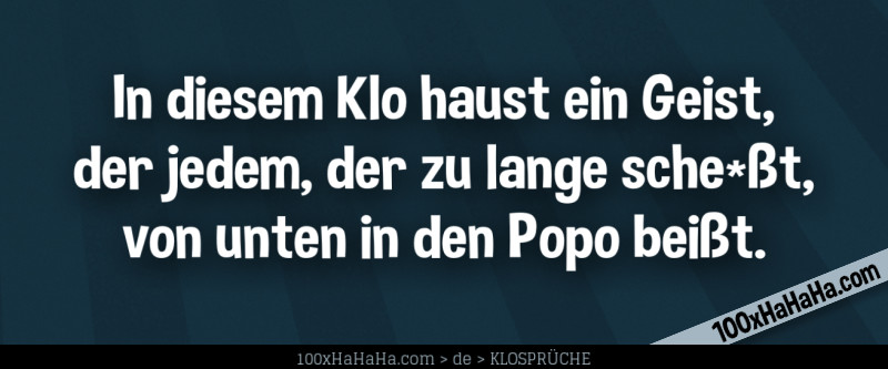 In diesem Klo haust ein Geist, / der jedem, der zu lange sche*sst, / von unten in den Popo beisst.