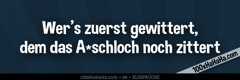 Wer's zuerst gewittert, dem das A*schloch noch zittert