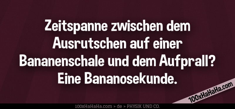 Zeitspanne zwischen dem Ausrutschen auf einer Bananenschale und dem Aufprall? Eine Bananosekunde.