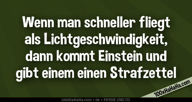 Wenn man schneller fliegt als Lichtgeschwindigkeit, dann kommt Einstein und gibt einem einen Strafzettel