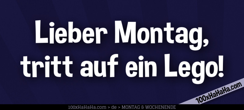 Lieber Montag, tritt auf ein Lego!