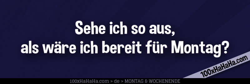 Sehe ich so aus, als waere ich bereit fuer Montag?