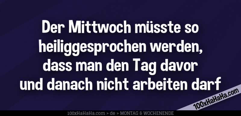 Der Mittwoch muesste so heiliggesprochen werden, dass man den Tag davor und danach nicht arbeiten darf