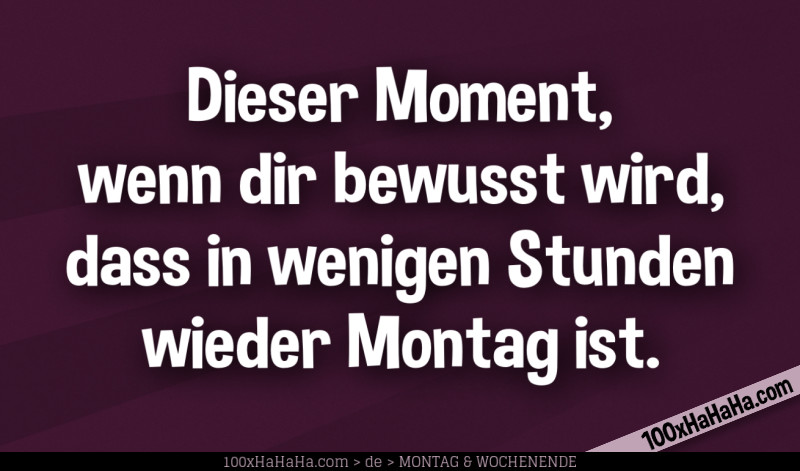 Dieser Moment, wenn dir bewusst wird, dass in wenigen Stunden wieder Montag ist.