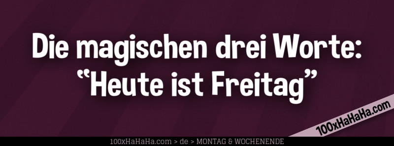 Die magischen drei Worte: "Heute ist Freitag"