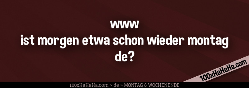 www / ist morgen etwa schon wieder montag / de?