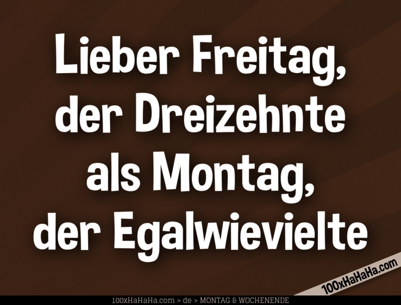 Lieber Freitag, der Dreizehnte / als Montag, der Egalwievielte