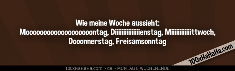 Wie meine Woche aussieht: Mooooooooooooooooooontag, Diiiiiiiiiiiiiiienstag, Miiiiiiiiiiiittwoch, Dooonnerstag, Freisamsonntag