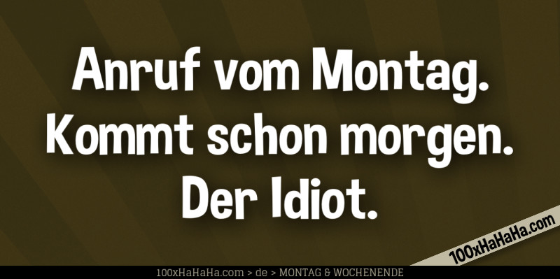 Anruf vom Montag. Kommt schon morgen. Der Idiot.