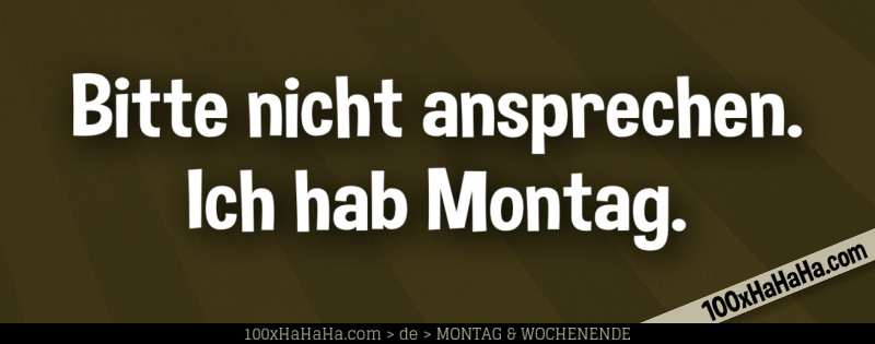 Bitte nicht ansprechen. Ich hab Montag.