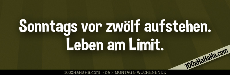 Sonntags vor zwoelf aufstehen. Leben am Limit.