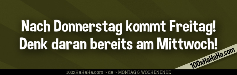 Nach Donnerstag kommt Freitag! Denk daran bereits am Mittwoch!