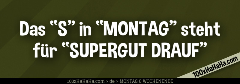 Das "S" in "MONTAG" steht fuer "SUPERGUT DRAUF"