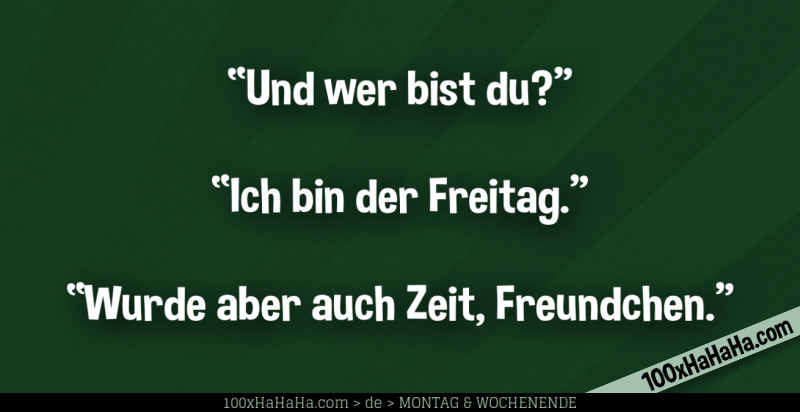 "Und wer bist du?" —"Ich bin der Freitag" —"Wurde aber auch Zeit, Freundchen"