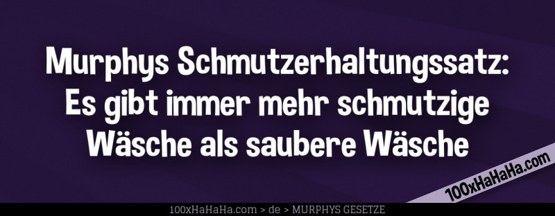 Murphys Schmutzerhaltungssatz: Es gibt immer mehr schmutzige Waesche als saubere Waesche