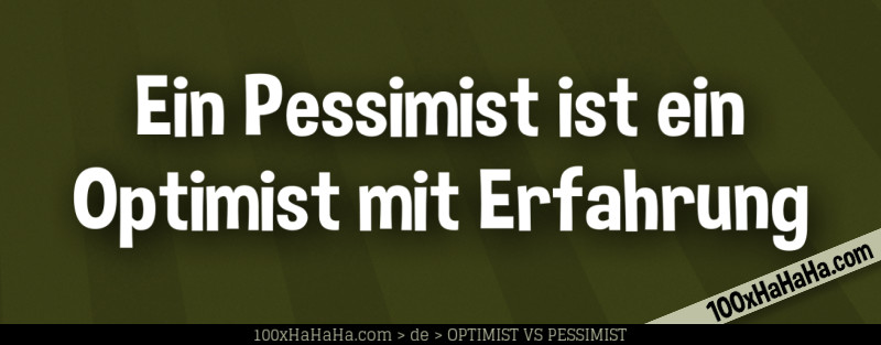 Ein Pessimist ist ein Optimist mit Erfahrung