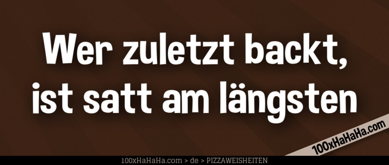 Wer zuletzt backt, ist satt am laengsten